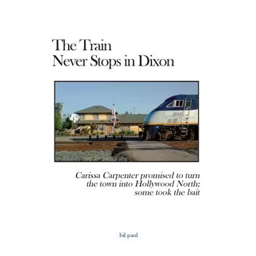 The Train Never Stops in Dixon: Carissa Carpenter promised to turn the town into Hollywood North; some took the bait - Paperback