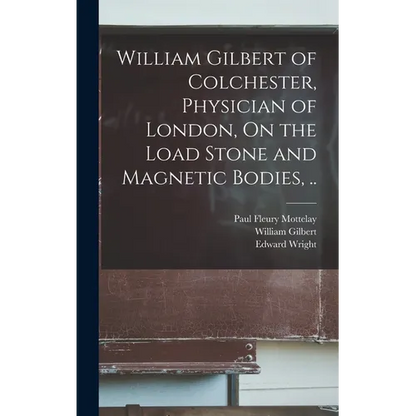 William Gilbert of Colchester, Physician of London, On the Load Stone and Magnetic Bodies, .. - Hardcover