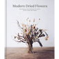 Modern Dried Flowers: 20 Everlasting Projects to Craft, Style, Keep and Share - Hardcover