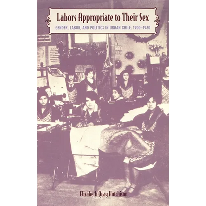Labors Appropriate to Their Sex: Gender, Labor, and Politics in Urban Chile, 1900-1930 - Paperback