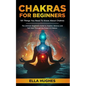 Chakras for Beginners: 101 Things You Need To Know About Chakras. The Ultimate Beginners Guide to Awaken, Balance and Self Heal Through the P - Paperback