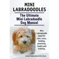 Mini Labradoodles. The Ultimate Mini Labradoodle Dog Manual. Miniature Labradoodle book for care, costs, feeding, grooming, health and training. - Paperback