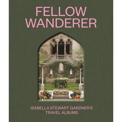 Fellow Wanderer: Isabella Stewart Gardner's Travel Albums - Hardcover
