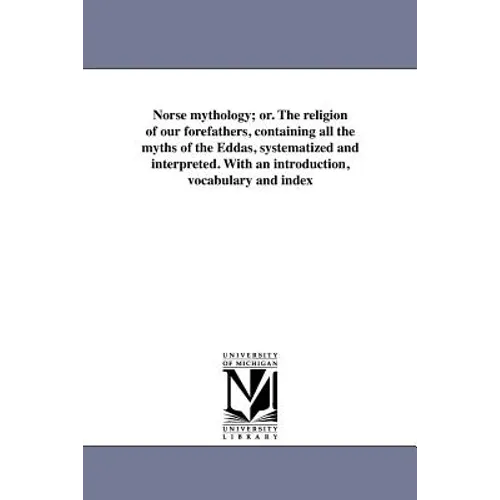 Norse mythology; or. The religion of our forefathers, containing all the myths of the Eddas, systematized and interpreted. With an introduction, vocab - Paperback