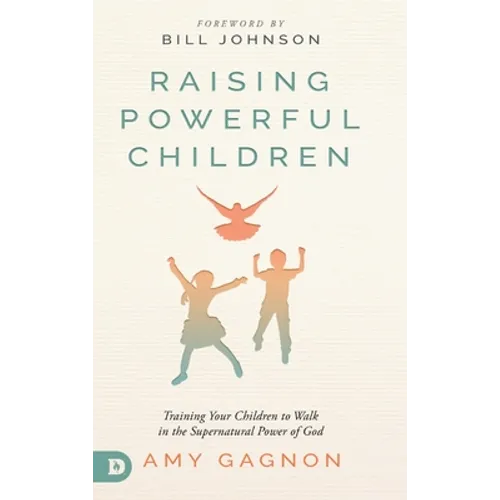 Raising Powerful Children: Training Your Children to Walk in the Supernatural Power of God - Hardcover