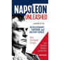 Napoleon Unleashed: A History of the Revolutionary, Emperor, and Military Genius who Reshaped Europe and Defined Modern Leadership - Hardcover