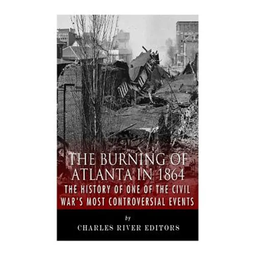The Burning of Atlanta in 1864: The History of One of the Civil War's Most Controversial Events - Paperback