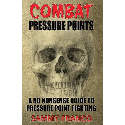 Combat Pressure Points: A No Nonsense Guide To Pressure Point Fighting for Self-Defense - Paperback