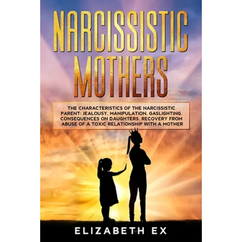 Narcissistic Mothers: The Characteristics of the Narcissistic Parent: Jealousy, Manipulation, Gaslighting. Consequences on Daughters. Recove - Paperback