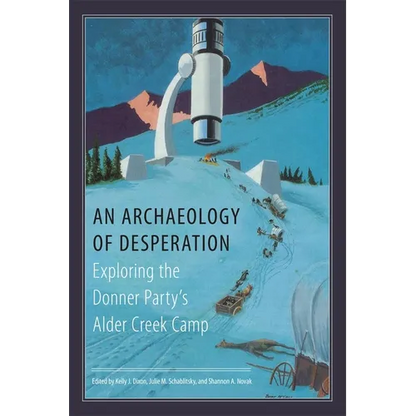 An Archaeology of Desperation: Exploring the Donner Party's Alder Creek Camp - Hardcover