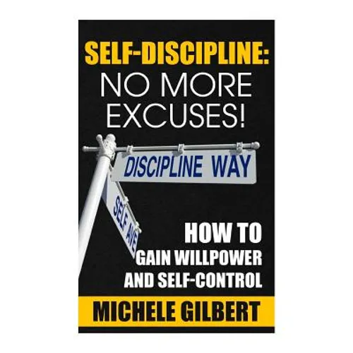Self Discipline: No More Excuses!: How To Gain Willpower And Self-Control - Paperback