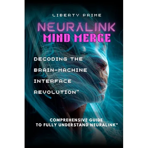 Neuralink Mind Merge: Decoding the Brain-Machine Interface Revolution" Comprehensive Guide to fully understand Neuralink - Paperback