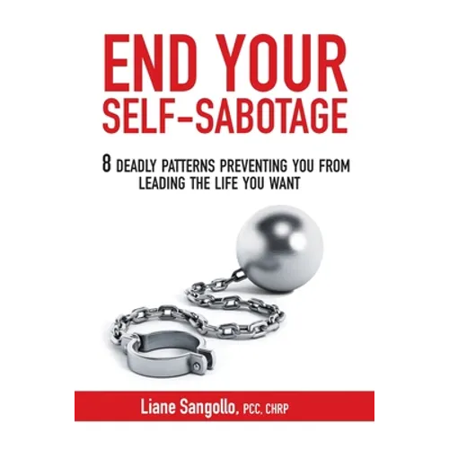 End Your Self-Sabotage: 8 Deadly Patterns Preventing You from Leading the Life You Want - Paperback