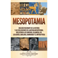 Mesopotamia: Una guía fascinante de la historia y las civilizaciones de la antigua Mesopotamia, incluyendo a los sumerios, Gilgames - Hardcover
