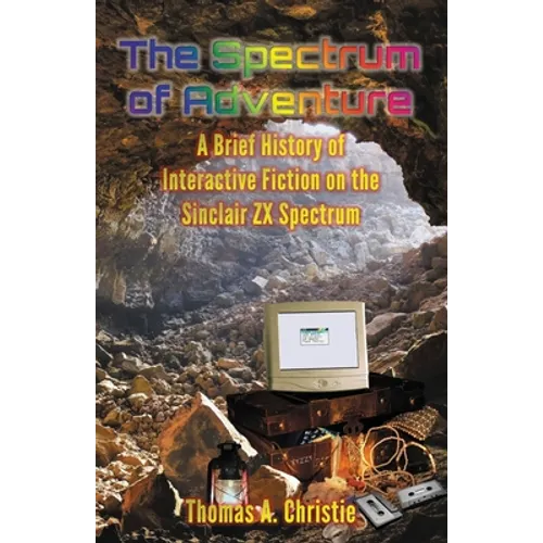 The Spectrum of Adventure: A Brief History of Interactive Fiction on the Sinclair ZX Spectrum - Paperback