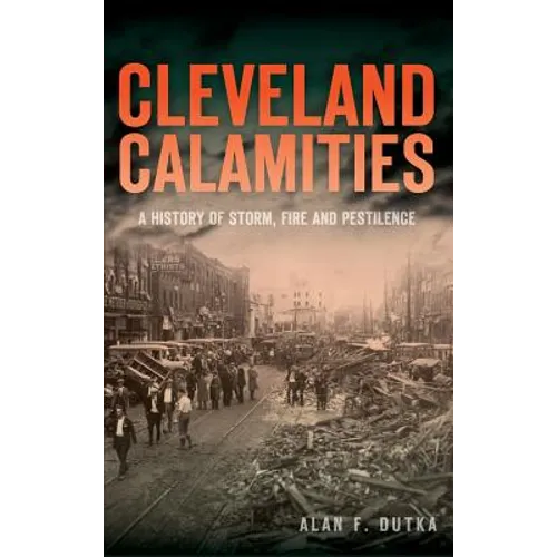 Cleveland Calamities: A History of Storm, Fire and Pestilence - Hardcover