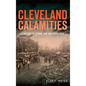 Cleveland Calamities: A History of Storm, Fire and Pestilence - Hardcover