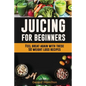 Juicing For Beginners: Feel Great Again With These 50 Weight Loss Juice Recipes! - Paperback