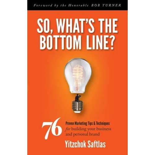 So, What's the Bottom Line?: 76 Proven Marketing Tips & Techniques for Building Your Business and Personal Brand - Paperback