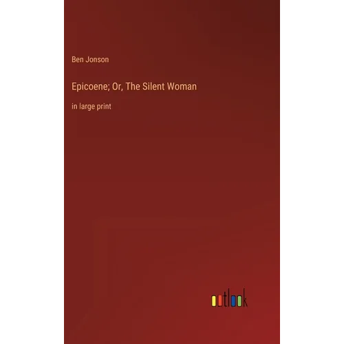 Epicoene; Or, The Silent Woman: in large print - Hardcover
