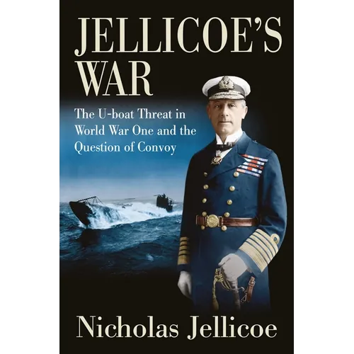 Jellicoe's War: The U-Boat Threat in World War One and the Question of Convoy - Hardcover