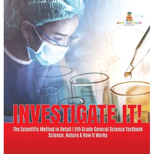 Investigate It! The Scientific Method in Detail 5th Grade General Science Textbook Science, Nature & How It Works - Hardcover