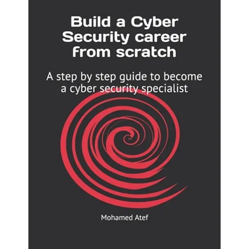 Build a Cyber Security Career from Scratch: A Step by Step Guide to Become a Cyber Security Specialist - Paperback