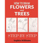 How to Draw Flowers and Trees: Easy Step-by-Step Drawing Tutorials For Kids, Adults and Beginners - Paperback