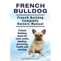 French Bulldog. French Bulldog Complete Owners Manual. French Bulldog book for care, costs, feeding, grooming, health and training. - Paperback