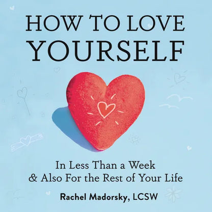 How to Love Yourself: In Less Than a Week and Also for the Rest of Your Life - Hardcover