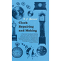 Clock Repairing and Making - A Practical Handbook Dealing With The Tools, Materials and Methods Used in Cleaning and Repairing all Kinds of English an - Paperback