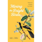 Mining the Bright Birds: Poems of Longing for Home - Paperback