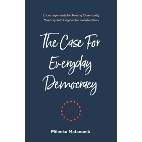 The Case for Everyday Democracy: Turning Community Meetings into Engines for Collaboration - Paperback