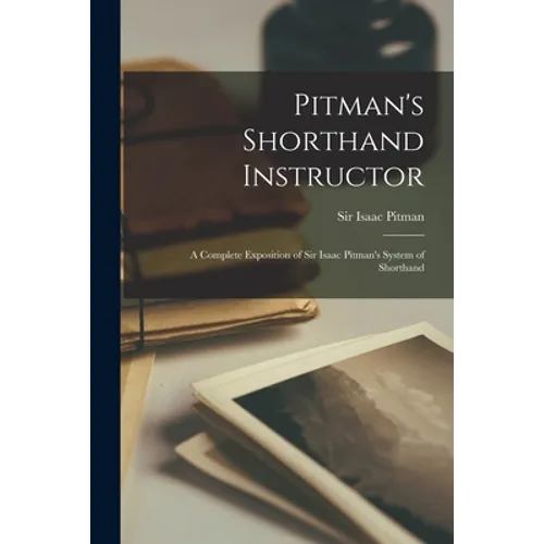 Pitman's Shorthand Instructor: a Complete Exposition of Sir Isaac Pitman's System of Shorthand - Paperback