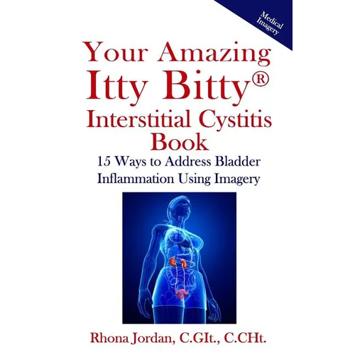 Your Amazing Itty Bitty Interstitial Cystitis Book: 15 Ways to Reduce the Symptoms & Stress Caused by Bladder Inflammation Using Imagery - Paperback