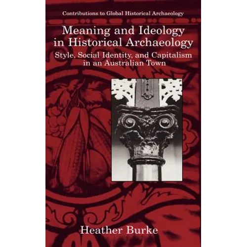 Meaning and Ideology in Historical Archaeology: Style, Social Identity, and Capitalism in an Australian Town - Hardcover