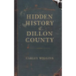 Hidden History of Dillon County - Hardcover