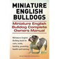 Miniature English Bulldogs. Miniature English Bulldog Complete Owners Manual. Miniature English Bulldog book for care, costs, feeding, grooming, healt - Paperback