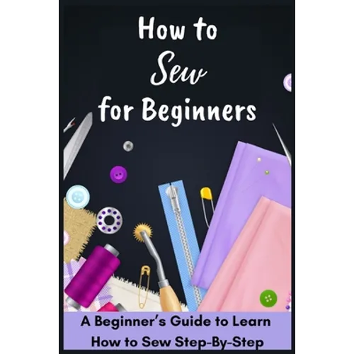 How to Sew for Beginners - A Beginner's Guide to Learn How to Sew Step-By-Step - Paperback