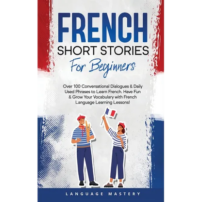 French Short Stories for Beginners: Over 100 Conversational Dialogues & Daily Used Phrases to Learn French. Have Fun & Grow Your Vocabulary with Frenc - Paperback