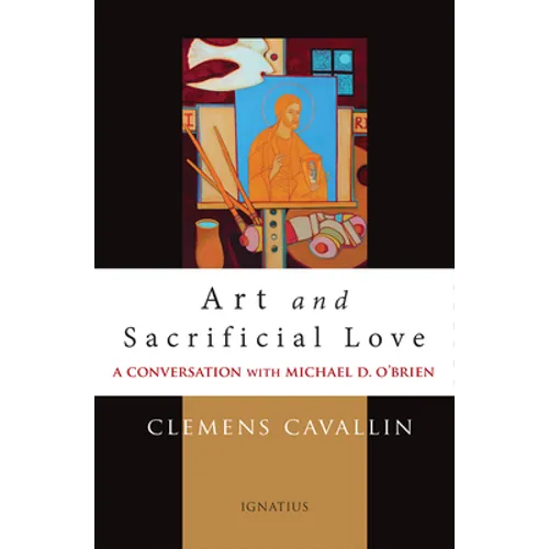 Art and Sacrificial Love: A Conversation with Michael D. O'Brien - Paperback