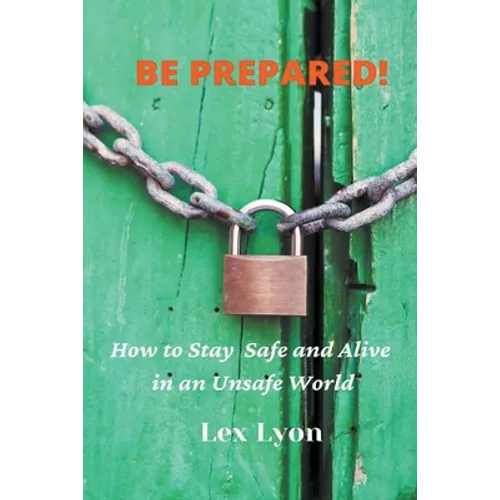 BE PREPARED! How to Stay Safe And Alive in An Unsafe World. - Paperback
