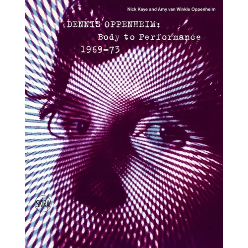 Dennis Oppenheim: Body to Performance 1969-73 - Hardcover
