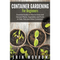 Container Gardening For Beginners: Essential Guide on How to Grow and Harvest Plants, Vegetables and Fruits in Tubs, Pots and Other Containers - Paperback