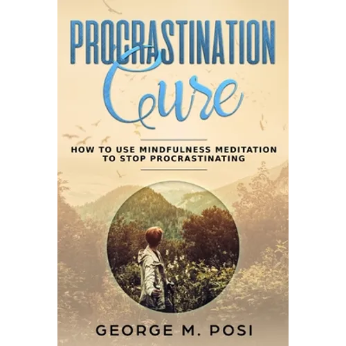 Procrastination Cure: How to Use Mindfulness Meditation to Stop Procrastinating - Paperback