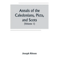 Annals of the Caledonians, Picts, and Scots; and of Strathclyde, Cumberland, Galloway, and Murray (Volume I) - Paperback