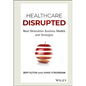 Healthcare Disrupted: Next Generation Business Models and Strategies - Hardcover