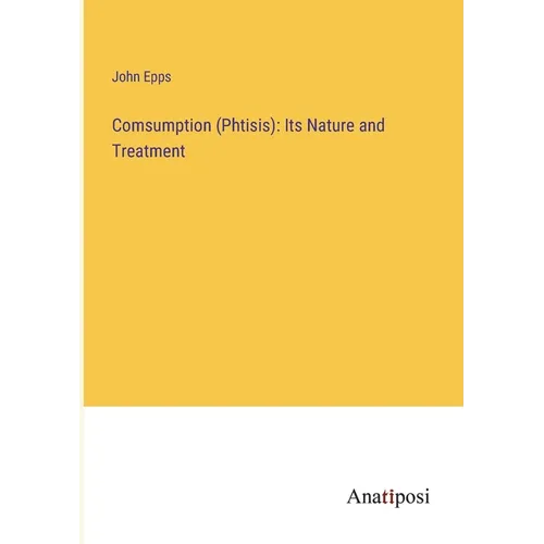 Comsumption (Phtisis): Its Nature and Treatment - Paperback