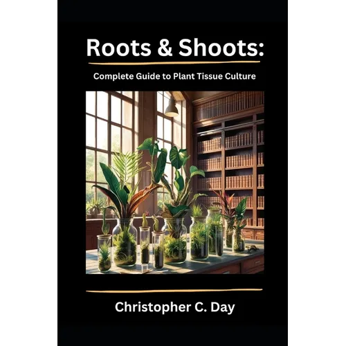 Roots & Shoots: Complete Guide to Plant Tissue Culture - Paperback