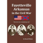 Fayetteville Arkansas in the Civil War: "Our town was a smouldering ruin." - Paperback